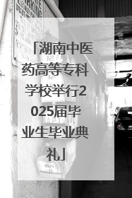 湖南中医药高等专科学校举行2025届毕业生毕业典礼