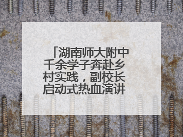 湖南师大附中千余学子奔赴乡村实践，副校长启动式热血演讲唤青春共鸣