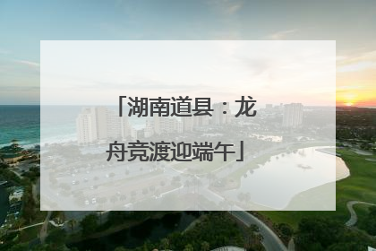 湖南道县：龙舟竞渡迎端午