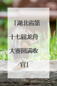 湖北省第十七届龙舟大赛圆满收官