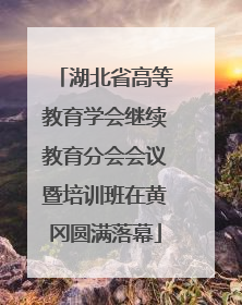 湖北省高等教育学会继续教育分会会议暨培训班在黄冈圆满落幕