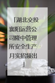 湖北交投襄阳运营公司隆中管理所安全生产月实招频出