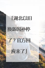 湖北以旧换新国补停了？官方回应来了