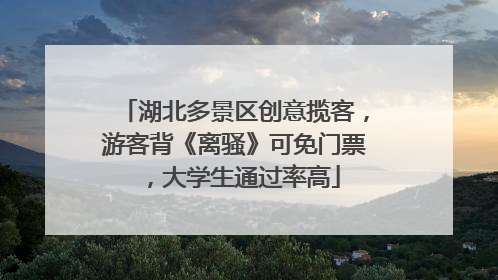 湖北多景区创意揽客，游客背《离骚》可免门票，大学生通过率高
