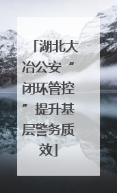 湖北大冶公安“闭环管控”提升基层警务质效