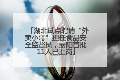 湖北试点聘请“外卖小哥”担任食品安全监督员，襄阳首批11人已上岗