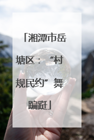 湘潭市岳塘区：“村规民约”舞蹁跹