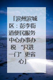 滨州滨城区：彭李街道便民服务中心办事办税 “只进一门”更省心