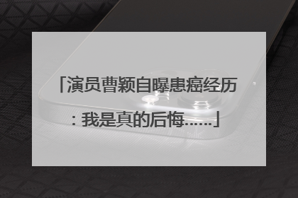 演员曹颖自曝患癌经历：我是真的后悔……