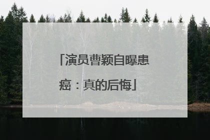 演员曹颖自曝患癌：真的后悔