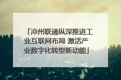 漳州联通纵深推进工业互联网布局 激活产业数字化转型新动能