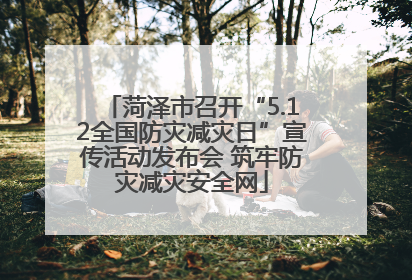 菏泽市召开“5.12全国防灾减灾日”宣传活动发布会 筑牢防灾减灾安全网