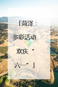 菏泽：多彩活动 欢庆“六一”