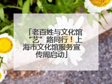 老百姓与文化馆“艺”路同行！上海市文化馆服务宣传周启动