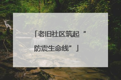 老旧社区筑起“防震生命线”