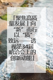 聚焦高质量发展丨向“新”而行 以“质”致远——透视第34届哈洽会上的创新动能