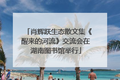 肖辉跃生态散文集《醒来的河流》交流会在湖南图书馆举行