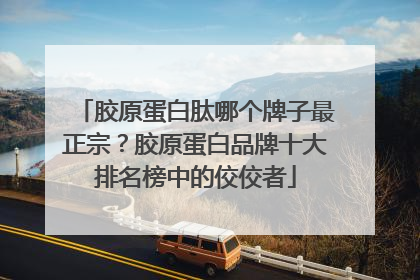 胶原蛋白肽哪个牌子最正宗？胶原蛋白品牌十大排名榜中的佼佼者