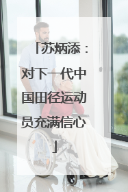苏炳添：对下一代中国田径运动员充满信心