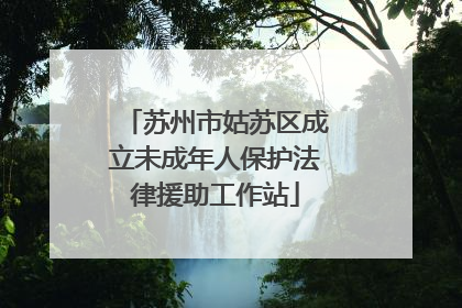 苏州市姑苏区成立未成年人保护法律援助工作站