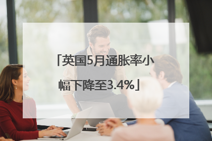 英国5月通胀率小幅下降至3.4%