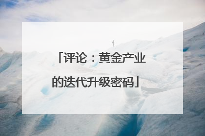 评论：黄金产业的迭代升级密码