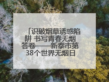 识破烟草诱惑陷阱 书写青春无烟答卷——新泰市第38个世界无烟日进校园活动