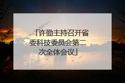 许勤主持召开省委科技委员会第二次全体会议