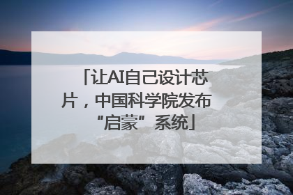 让AI自己设计芯片，中国科学院发布“启蒙”系统