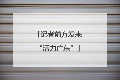 记者前方发来“活力广东”