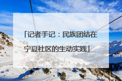 记者手记：民族团结在宁夏社区的生动实践