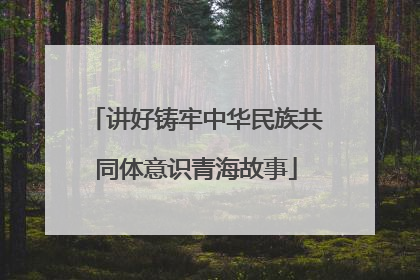 讲好铸牢中华民族共同体意识青海故事
