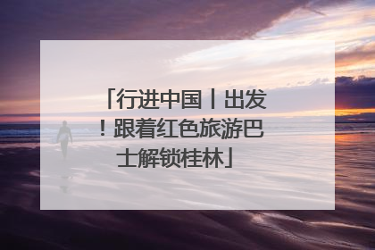 行进中国丨出发！跟着红色旅游巴士解锁桂林