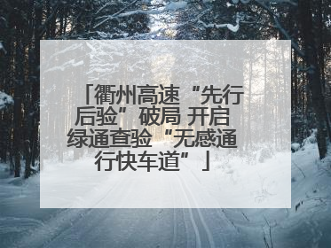 衢州高速“先行后验”破局 开启绿通查验“无感通行快车道”