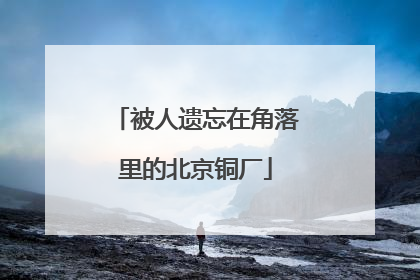 被人遗忘在角落里的北京铜厂
