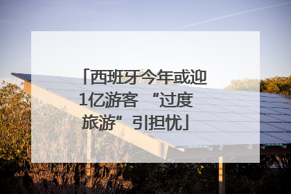 西班牙今年或迎1亿游客 “过度旅游”引担忧