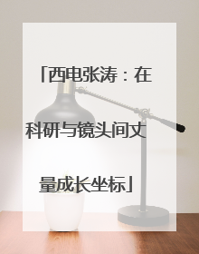 西电张涛：在科研与镜头间丈量成长坐标