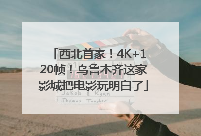 西北首家！4K+120帧！乌鲁木齐这家影城把电影玩明白了