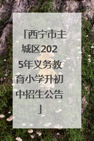 西宁市主城区2025年义务教育小学升初中招生公告