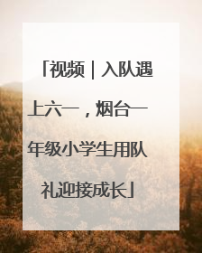 视频|入队遇上六一,烟台一年级小学生用队礼迎接成长