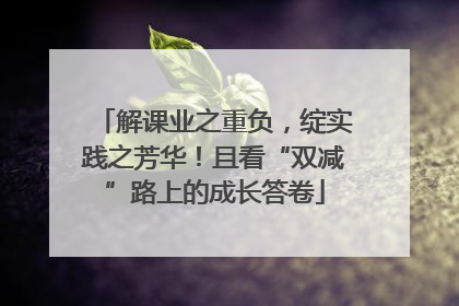 解课业之重负，绽实践之芳华！且看“双减”路上的成长答卷