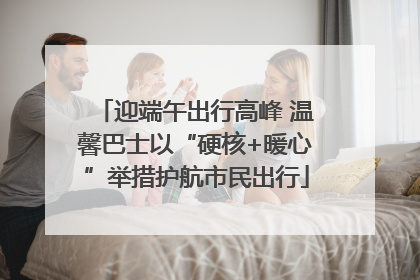 迎端午出行高峰 温馨巴士以“硬核+暖心”举措护航市民出行