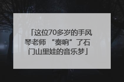 这位70多岁的手风琴老师 “奏响”了石门山里娃的音乐梦