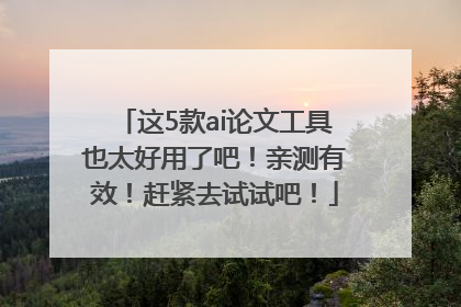 这5款ai论文工具也太好用了吧！亲测有效！赶紧去试试吧！