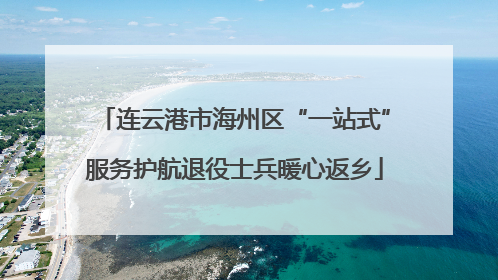连云港市海州区“一站式”服务护航退役士兵暖心返乡