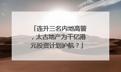 连升三名内地高管，太古地产为千亿港元投资计划护航？