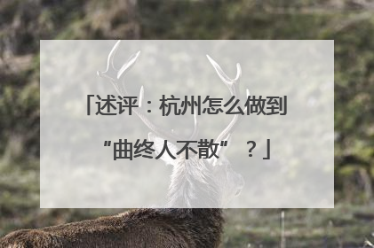 述评：杭州怎么做到“曲终人不散”？