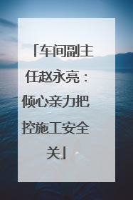 车间副主任赵永亮：倾心亲力把控施工安全关