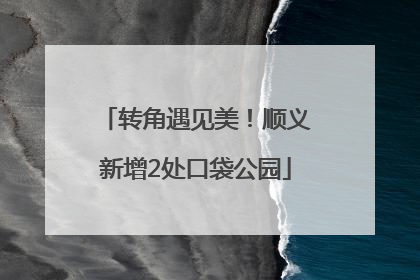 转角遇见美！顺义新增2处口袋公园