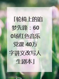 轮椅上的追梦先锋：600场红色音乐党课 40万字讲义改写人生剧本